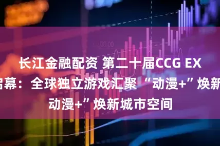 长江金融配资 第二十届CCG EXPO上海启幕：全球独立游戏汇聚 “动漫+”焕新城市空间