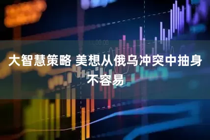 大智慧策略 美想从俄乌冲突中抽身不容易