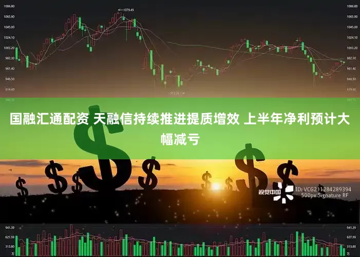 国融汇通配资 天融信持续推进提质增效 上半年净利预计大幅减亏