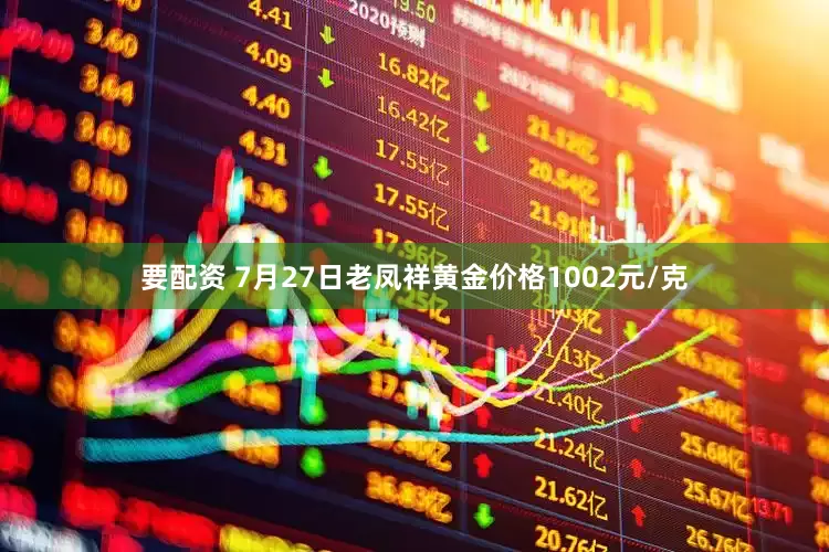 要配资 7月27日老凤祥黄金价格1002元/克