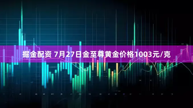 掘金配资 7月27日金至尊黄金价格1003元/克