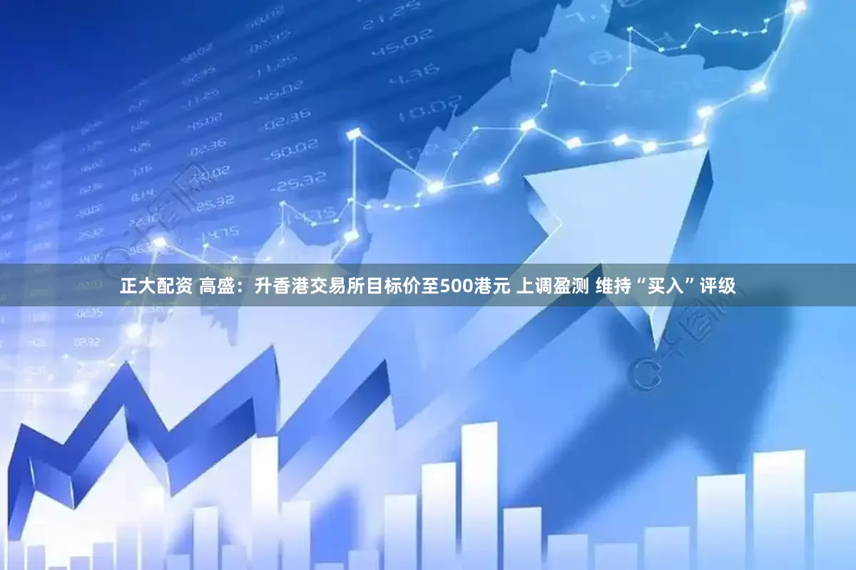 正大配资 高盛：升香港交易所目标价至500港元 上调盈测 维持“买入”评级