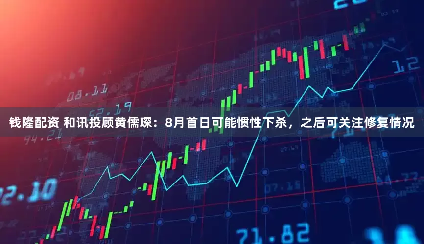 钱隆配资 和讯投顾黄儒琛：8月首日可能惯性下杀，之后可关注修复情况