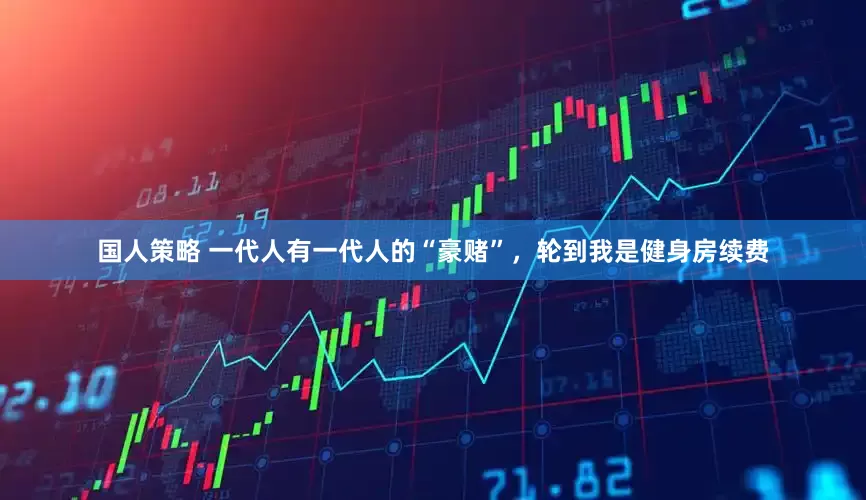 国人策略 一代人有一代人的“豪赌”,轮到我是健身房续费