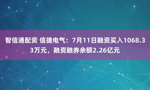 智信通配资 信捷电气：7月11日融资买入1068.33万元，融资融券余额2.26亿元