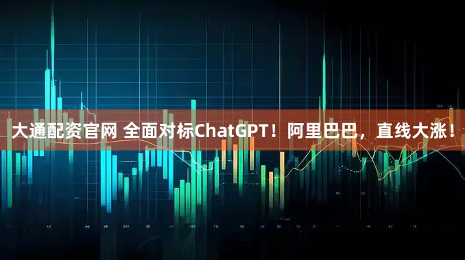 大通配资官网 全面对标ChatGPT！阿里巴巴，直线大涨！