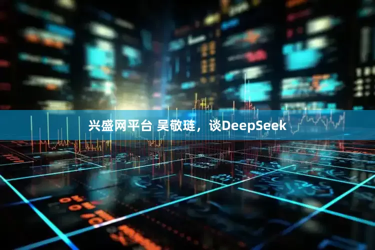 兴盛网平台 吴敬琏，谈DeepSeek