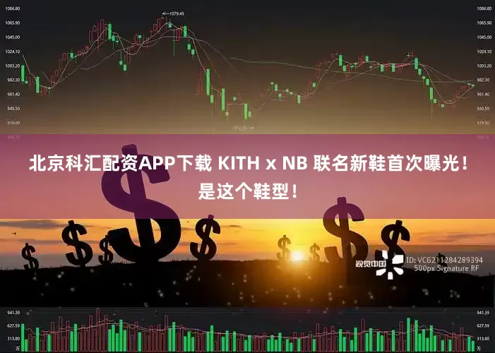 北京科汇配资APP下载 KITH x NB 联名新鞋首次曝光!是这个鞋型!