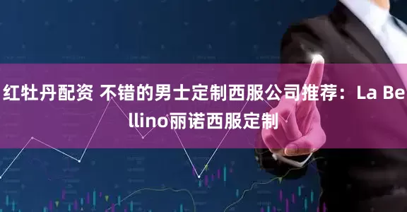 红牡丹配资 不错的男士定制西服公司推荐:La Bellino丽诺西服定制