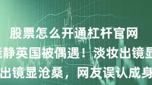 股票怎么开通杠杆官网 57 岁伊能静英国被偶遇！淡妆出镜显沧桑，网友误认成身旁老奶奶