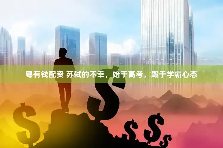 粤有钱配资 苏轼的不幸，始于高考，毁于学霸心态