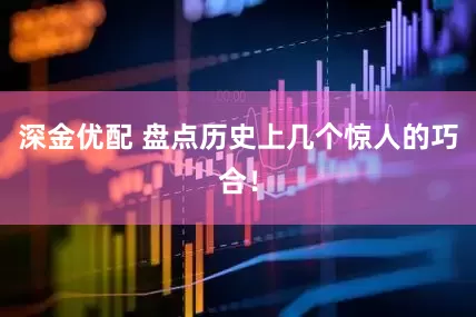 深金优配 盘点历史上几个惊人的巧合！