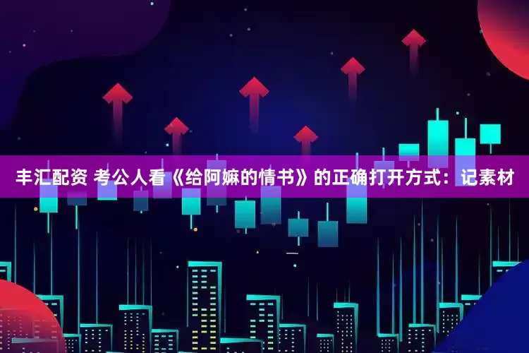 丰汇配资 考公人看《给阿嫲的情书》的正确打开方式：记素材